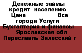 Денежные займы (кредит) населению › Цена ­ 1 500 000 - Все города Услуги » Бухгалтерия и финансы   . Ярославская обл.,Переславль-Залесский г.